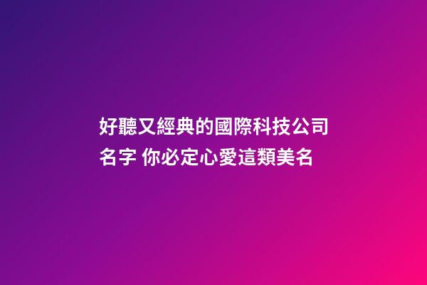 好聽又經典的國際科技公司名字 你必定心愛這類美名-第1張-公司起名-玄機派